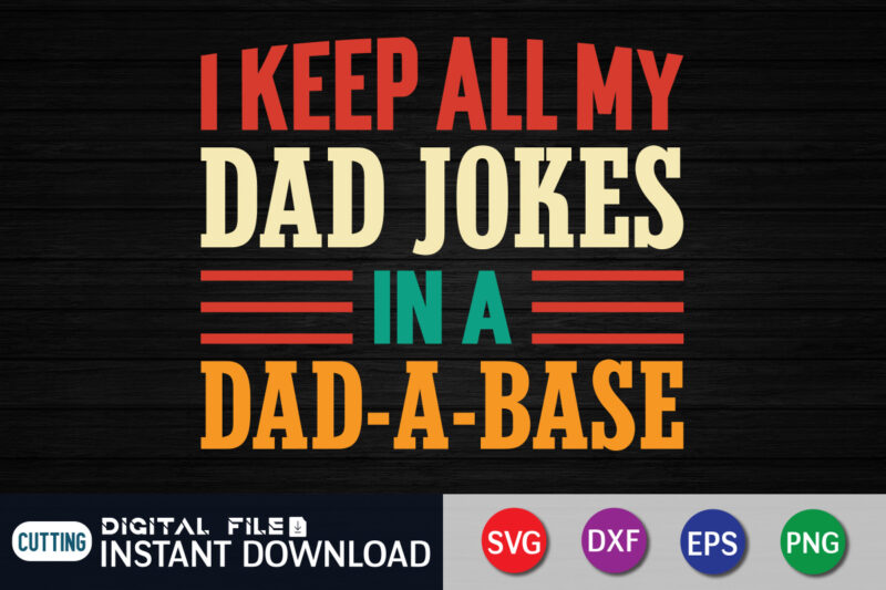 I Keep All My Dad Jokes In A Dad-A-Base shirt, Dad Shirt, Father's Day SVG Bundle, Dad T Shirt Bundles, Father's Day Quotes Svg Shirt, Dad Shirt, Father's Day Cut