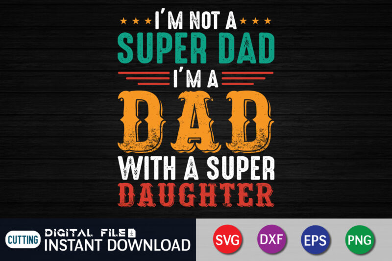 I'm Not A Super Dad I'm A Dad With A Super Daughter Shirt, Super Dad Shirt, Dad Shirt, Father's Day SVG Bundle, Dad T Shirt Bundles, Father's Day Quotes Svg