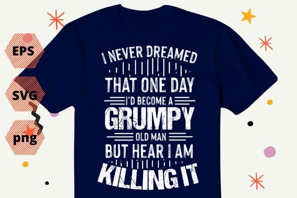 I’d Become A Grumpy Old Man T Shirt, Grumpy T Shirt T-Shirt design vector eps png, I’d Become A Grumpy Old Man eps, Grumpy, grandpa, funny, saying, quote