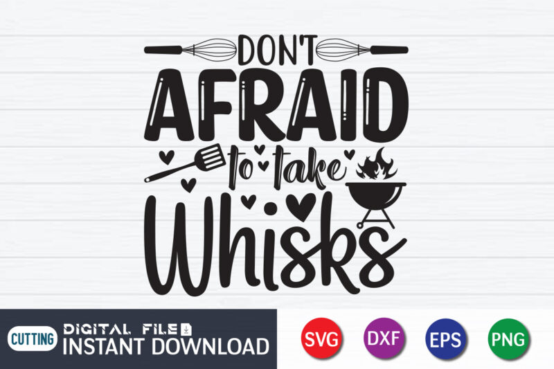 Don't be Afraid to Take Whisks T shirt, Whisks T shirt, Kitchen Shirt, Kitchen Shirt, Kitchen Quotes SVG, Kitchen Bundle SVG, Kitchen svg, Baking svg, Kitchen Cut File, Farmhouse Kitchen