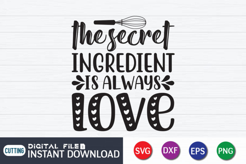 The Secret Ingredient is Always Love T shirt, Ingredient T shirt, Kitchen Shirt,Kitchen Shirt, Kitchen Quotes SVG, Kitchen Bundle SVG, Kitchen svg, Baking svg, Kitchen Cut File, Farmhouse Kitchen SVG,