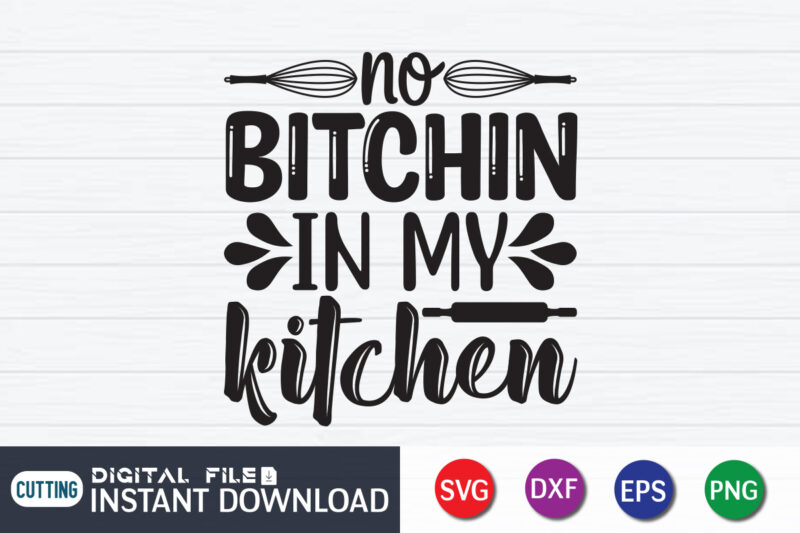 No Bitchin In My Kitchen Shirt, Kitchen Shirt, Kitchen Quotes SVG, Kitchen Bundle SVG, Kitchen svg, Baking svg, Kitchen Cut File, Farmhouse Kitchen SVG, Kitchen Sublimation, Kitchen Sign Svg, Cooking