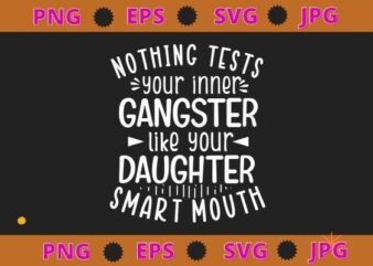 Nothing Tests Your Inner Gangster Like Your Daughter’s Mouth svg T shirt vector artwork