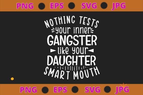 Nothing tests your inner gangster like your daughter’s mouth svg T shirt vector artwork Nothing tests your inner gangster like your daughter’s mouth svg T shirt vector artwork