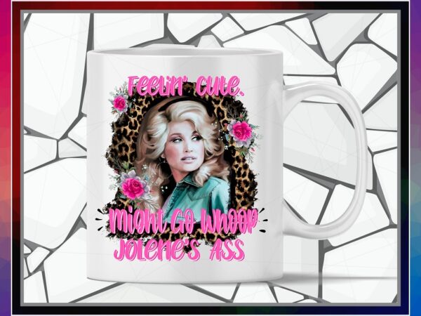 Dolly feelin cute designs, might go whoop, jolene’s ass sublimation, shirts mugs transfers art, design png file, png digital download 1041962081