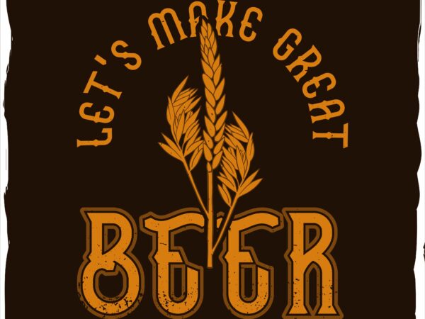 Hop with a phrase “let’s make great beer” graphic t shirt