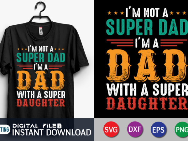 I’m not a super dad i’m a dad with a super daughter shirt, super dad shirt, dad shirt, father’s day svg bundle, dad t shirt bundles, father’s day quotes svg