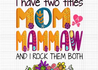 I Have Two Titles Mom And Mammaw And I Rock Them Both Png, Floral Mother’s Day Png, Mother Day Png, Mom ANd Mammaw Png, Mother Png t shirt design for sale