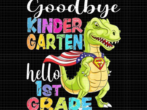 Hello 1st grade graduation last day 22 png, goodbye kindergarten png, kindergarten dinosaur png, last day of school t-rex png graphic t shirt