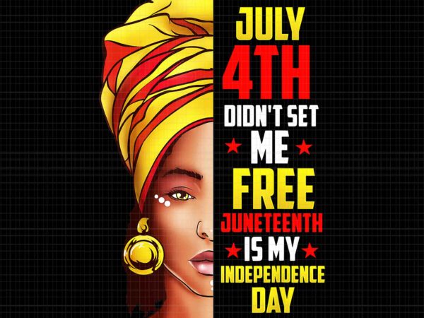 Juneteenth png, juneteenth african american png, july 4th didn’t set me free juneteenth is my independence day png vector clipart