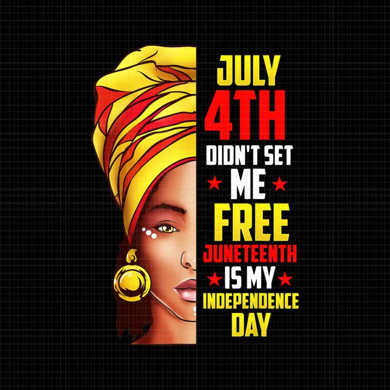 Juneteenth Png, Juneteenth African American Png, July 4th Didn’t Set Me Free Juneteenth Is My Independence Day Png