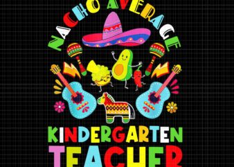 Nacho Average Kindergarten Teacher Mexican Cinco De Mayo Png, Nacho Average Png, Kindergarten Teacher png, School Png, Teacher Png T shirt vector artwork
