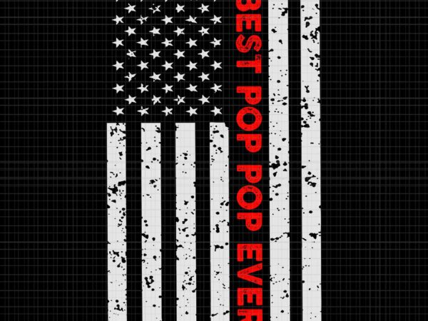 Best pop pop ever american flag fathers day svg, best pop pop ever svg, pop pop svg, fathers day svg, father svg t shirt template