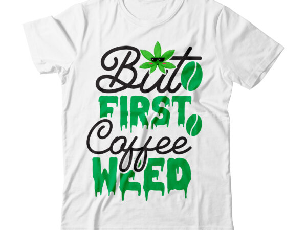 But first coffee weed tshirt design, weed svg design, cannabis tshirt design, weed vector tshirt design, weed svg bundle, weed tshirt design bundle, weed vector graphic design, weed 20 design