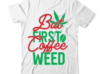 But First Coffee Weed Tshirt Design ,Weed Tshirt Bundle, weed svg design, cannabis tshirt design, weed vector tshirt design, weed svg bundle, weed tshirt design bundle, weed vector graphic design,
