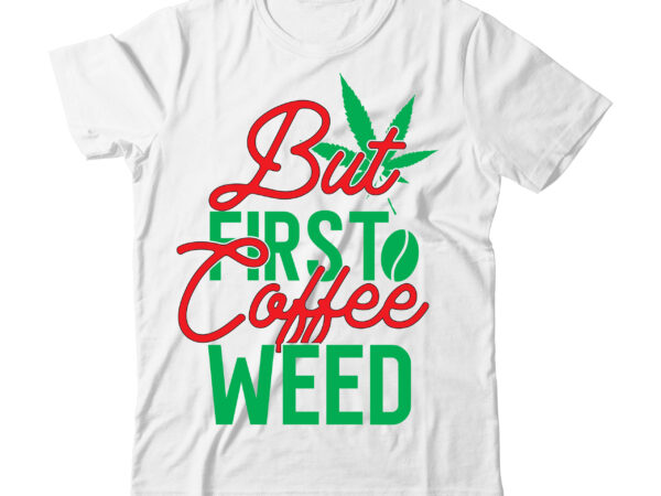 But first coffee weed tshirt design ,weed tshirt bundle, weed svg design, cannabis tshirt design, weed vector tshirt design, weed svg bundle, weed tshirt design bundle, weed vector graphic design,