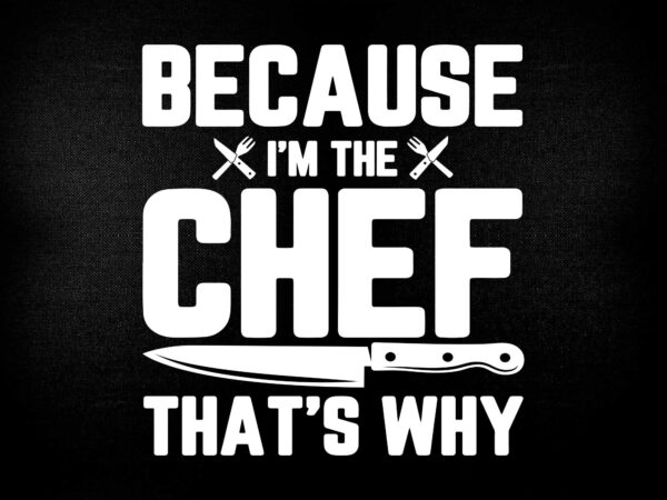 Funny chefs gift for cook because i’m the chef that’s why svg printable files t shirt graphic design