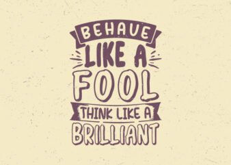 Behave like a fool, think like a brilliant, Motivation vintage typography t-shirt design,