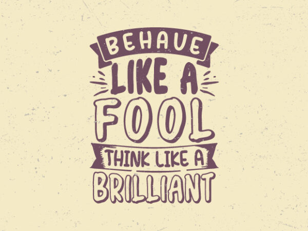 Behave like a fool, think like a brilliant, motivation vintage typography t-shirt design,