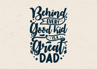 Behind every good kid is a great dad, Fathers day motivation t-shirt design