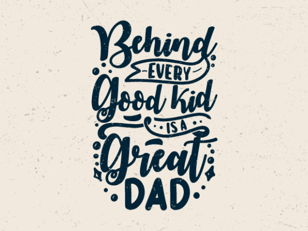 Behind every good kid is a great dad, fathers day motivation t-shirt design
