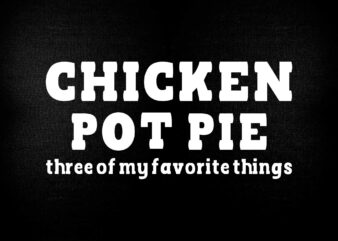 Chicken Pot Pie 3 of My Favorite Things SVG t-shirt deign printable files