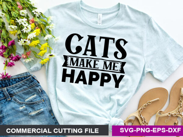 Cats make me happy- svg t shirt vector file
