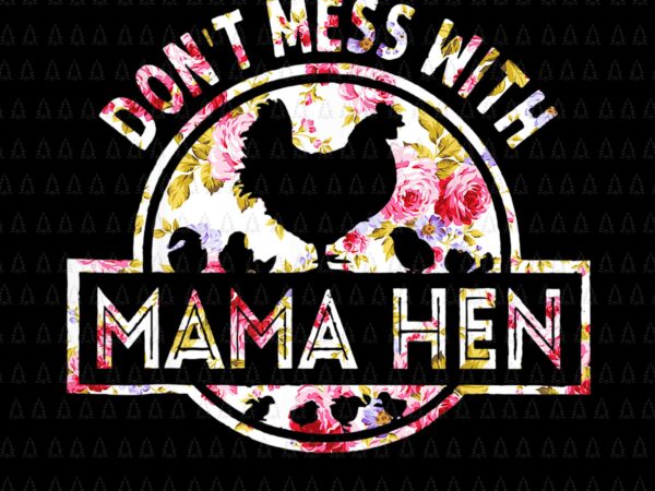 Chicken mother’s day png, don’t mess with mama hen flower png, mother’s day png, mother png, mother chicken png t shirt vector file