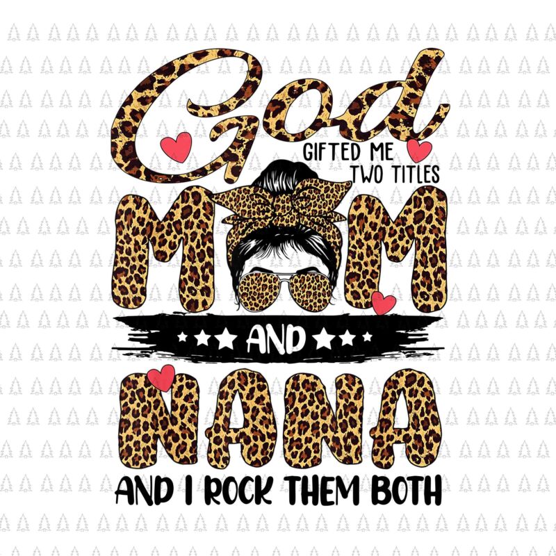 God Gifted Me Two Titles Mom And Nana Leopard Png, Mother’s Day Png, Mom And Nana Png, Mother Day Png