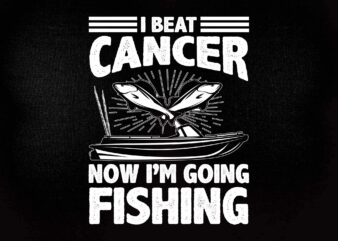 I BEAT CANCER NOW I’M GOING FISHING SVG editable vector t-shirt design printable files