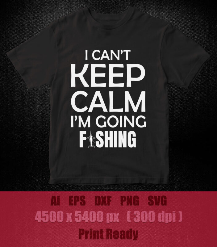 I CAN’T KEEP CALM I’MGOING FISHING SVG printable files