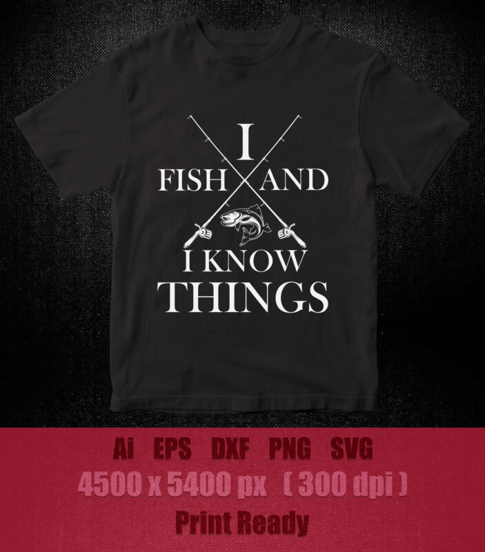 I FISH AND I KNOW THINGS SVG editable vector t-shirt design files