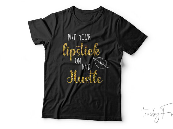 Put your lipstick on and hustle | t shirt design for sale