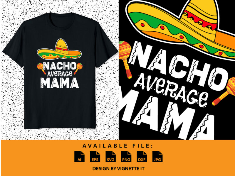 Nacho Average mama, Cinco de mayo shirt print template, Mexican mama shirt, Happy Mother’s Day shirt, Nacho hat Happy Father’s Day vector