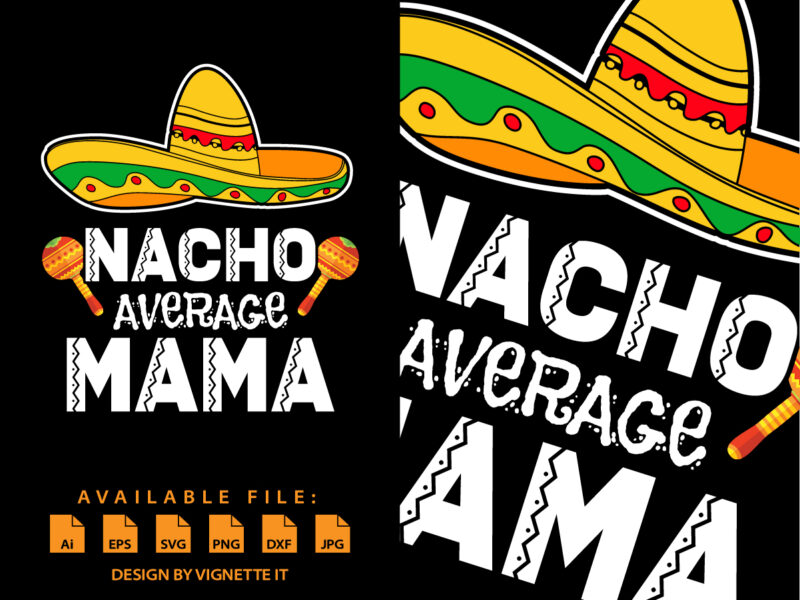 Nacho Average mama, Cinco de mayo shirt print template, Mexican mama shirt, Happy Mother’s Day shirt, Nacho hat Happy Father’s Day vector