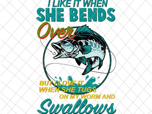 I like it when she bends over svg, father’s day fishing svg, fishing dad svg, fishing svg, father’s day svg t shirt design for sale