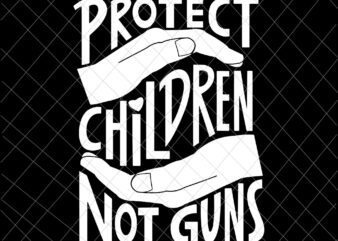 Protect Children Not Guns Svg, Protect Children Svg, Not Gun Svg, Save Children Svg t shirt illustration