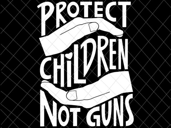 Protect children not guns svg, protect children svg, not gun svg, save children svg t shirt illustration