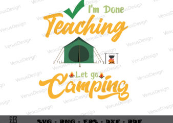 Im Done Teaching Lets Go Camping SVG Files, Teachers Day T-Shirt Design