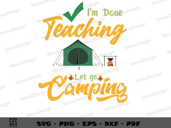 Im done teaching lets go camping svg files, teachers day t-shirt design
