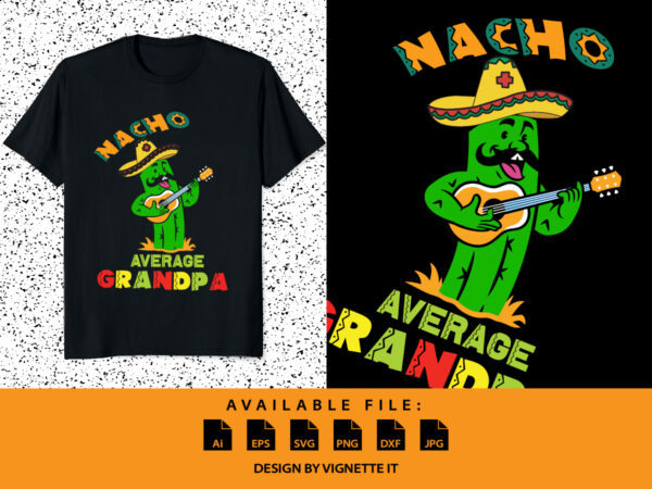 Nacho average grandpa, nacho cactus cartoon, funny cactus grandpa, nacho hat shirt, mexican sombrero shirt, cinco de mayo party shirt print template