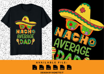 Nacho Average Dad Shirt, Nacho Hat Shirt, Cinco De Mayo Party Shirt, Mexican Sombrero, Nacho Sunglass, Mexican Holiday, Cinco De Mayo shirt Print Template