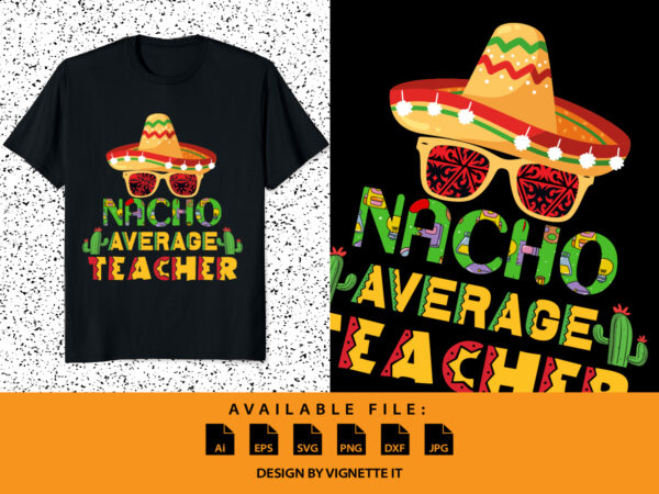 Nacho average teacher print template, cinco de mayo day shirt, cactus tree vector, teacher shirt, back to school shirt