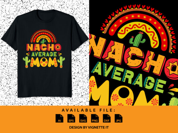 Nacho average mom print template, cinco de mayo day shirt, cactus tree vector, mother’s day shirt, mom shirt, cute rainbow, mexican mom day