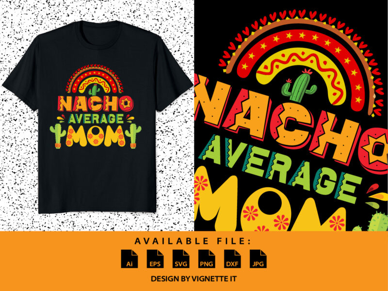 Nacho average Mom Print template, Cinco de mayo day shirt, cactus tree vector, Mother’s Day shirt, Mom shirt, Cute Rainbow, Mexican Mom Day