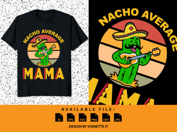 Nacho average mama, nacho cactus shirt, cinco de mayo sunset shirt, cactus sunset shirt, cinco de mayo cactus shirt mother’s day cactus shirt, cinco de mayo shirt template