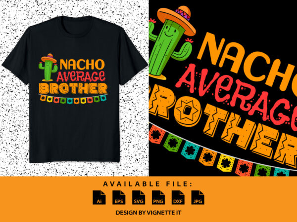 Nacho average brother, cactus brother shirt, nacho cactus shirt, mexican funny vector element, cinco de mayo cactus shirt cinco de mayo brother shirt, cinco de mayo shirt template