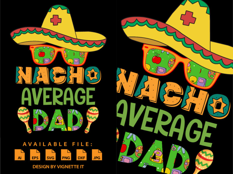 Nacho Average Dad Shirt, Nacho Hat Shirt, Cinco De Mayo Party Shirt, Mexican Sombrero, Nacho Sunglass, Mexican Holiday, Cinco De Mayo shirt Print Template
