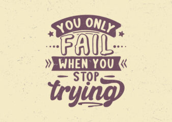 You only fail when you stop trying, Motivation vintage typography t-shirt design,