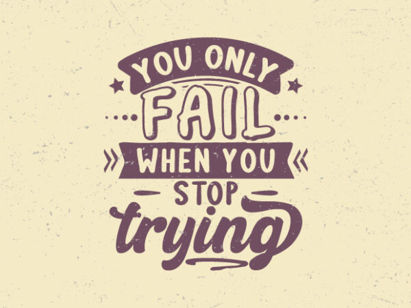 You only fail when you stop trying, motivation vintage typography t-shirt design,